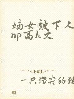 嫡女被下人凌虐np高h文