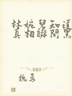 林婉儿知道林珙真相瞬间黑化