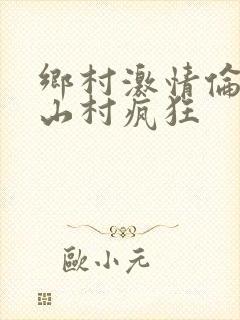 乡村激情伦小说山村疯狂