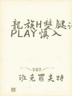 龙族H双腿涨灌PLAY慎入