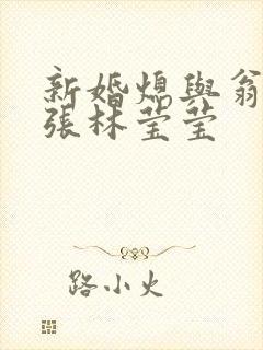 新婚熄与翁公老张林莹莹