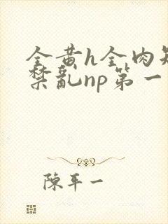 全黄h全肉短篇禁乱np第一次封面