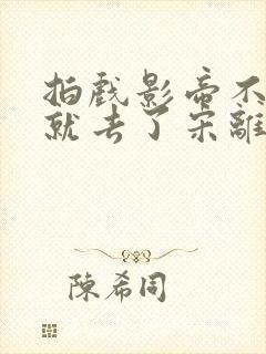 拍戏影帝不小心就去了宋离