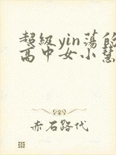 超级yin荡的高中女小慧
