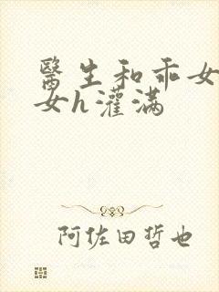 医生和乖女h攵女h灌满