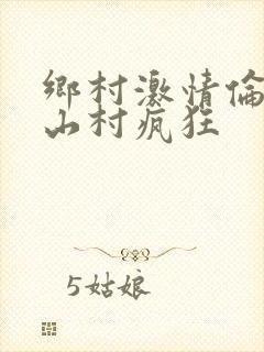 乡村激情伦小说山村疯狂