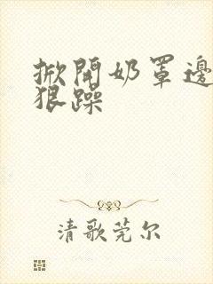 掀开奶罩边躁狠狠躁