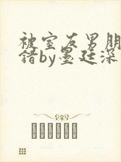 被室友男朋友认错by墨廷深 小说