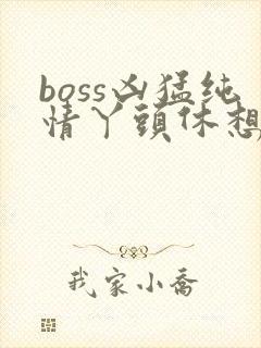 boss凶猛纯情丫头休想逃