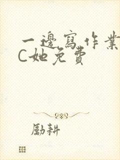 一边写作业一边C她免费