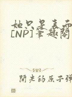 她只是表面清纯[NP]笔趣阁