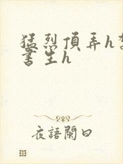 猛烈顶弄h禁欲书生h