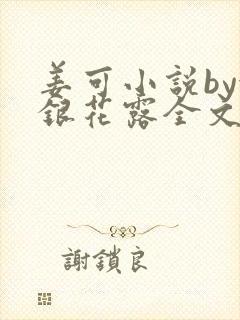 姜可小说by金银花露全文免费阅读无弹窗笔趣