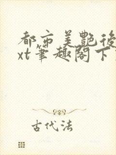 都市美艳后宫txt笔趣阁下载