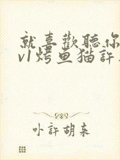 就喜欢听你叫1v1烤鱼猫许薇