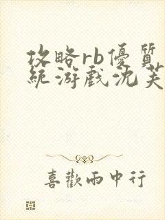 攻略rb优质系统游戏沈芙原文