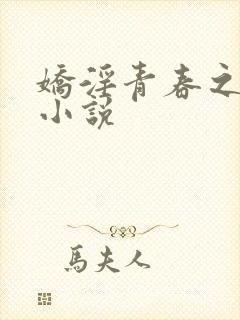 娇淫青春之放纵小说