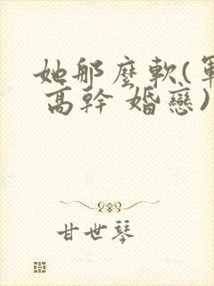 她那么软(军婚 高干 婚恋)完结封面