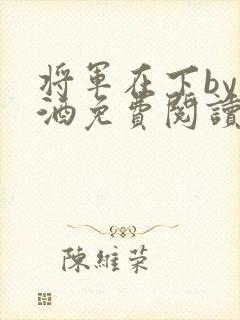将军在下by烈酒免费阅读