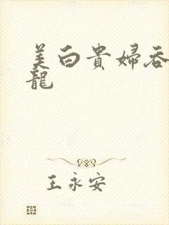 美白贵妇吞吃巨龙