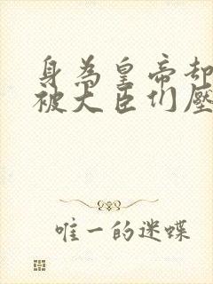 身为皇帝却每天被大臣们压封面