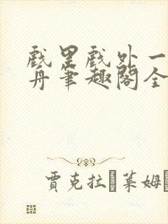 戏里戏外一叶孤舟笔趣阁全文