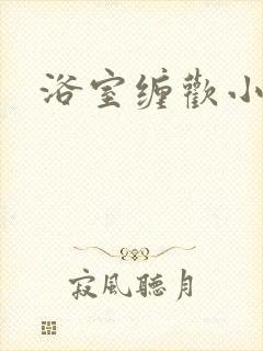 浴室缠欢小说