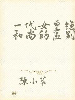 一代女皇绝版与和尚的区别