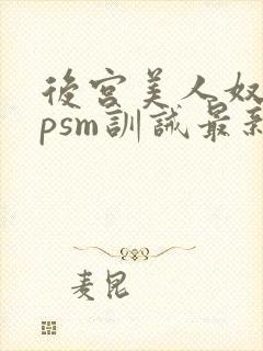 后宫美人奴(npsm训诫最新章节