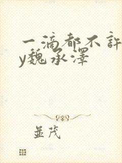 一滴都不许漏by魏承泽