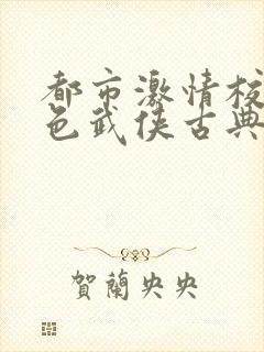 都市激情校园春色武侠古典