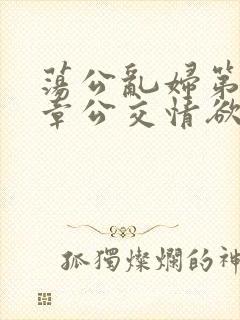 荡公乱妇第69章公交情欲