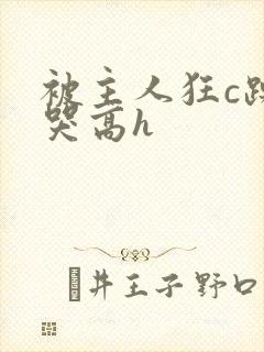 被主人狂c躁到哭高h