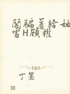 哄骗着给她破了处H顾权