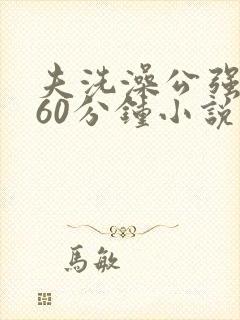 夫洗澡公强我了60分钟小说