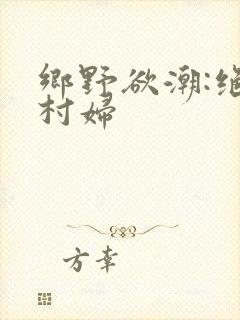 乡野欲潮:绝色村妇