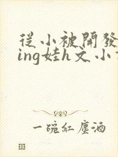 从小被开发成ying娃h文小说封面