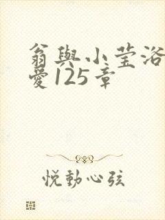 翁与小莹浴室欢爱125章