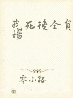 我死后全员火葬场