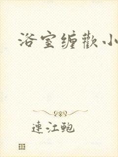 浴室缠欢小说