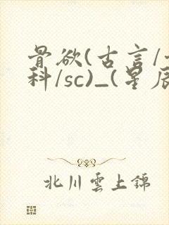 骨欲(古言/骨科/sc)_(星辰鲸落)_