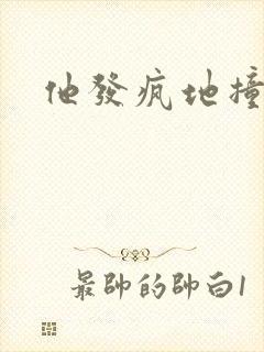 他发疯地撞着他
