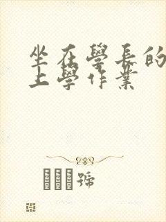 坐在学长的棒棒上学作业