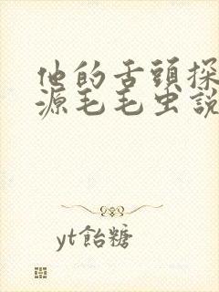 他的舌头探进蜜源毛毛虫说说视频