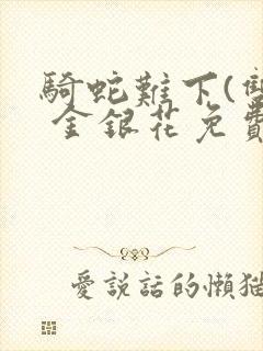 骑蛇难下(双) 金银花免费笔趣阁封面