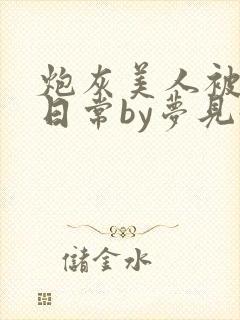炮灰美人被浇灌日常by梦见好