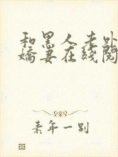 和黑人老外交换娇妻在线阅读