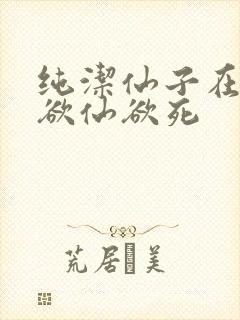 纯洁仙子在胯下欲仙欲死
