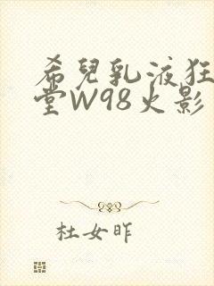希儿乳液狂飙天堂W98火影