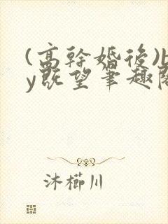 (高干婚后)by既望笔趣阁